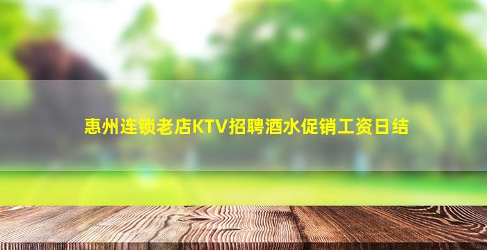 惠州连锁老店KTV招聘酒水促销工资日结