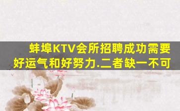 蚌埠KTV会所招聘成功需要好运气和好努力.二者缺一不可